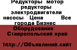 Редукторы, мотор-редукторы, электродвигатели, насосы › Цена ­ 123 - Все города Бизнес » Оборудование   . Ставропольский край